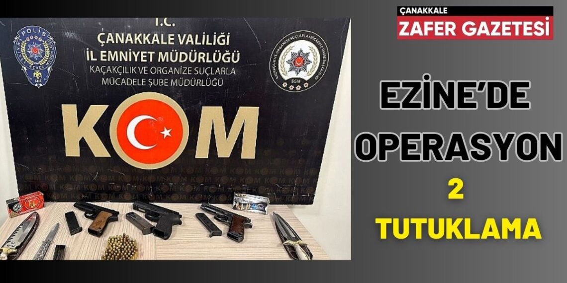 Ezine’de Gerçekleştirilen Operasyonda Gözaltına Alınan 4 Şüpheli Şahıstan 2’si Tutuklandı.