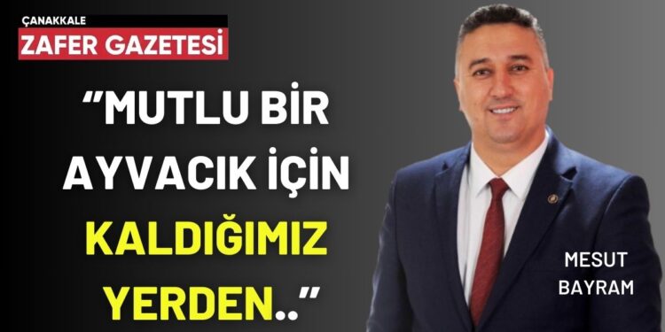 Ayvacık Belediye Başkanı Mesut Bayram, Aday Adaylığı Açıklamasını Yapacağı Günü Ve Tarihi Duyurdu. 1 ‘MUTLU BIR AYVACIK ICIN KALDIGIMIZ YERDEN