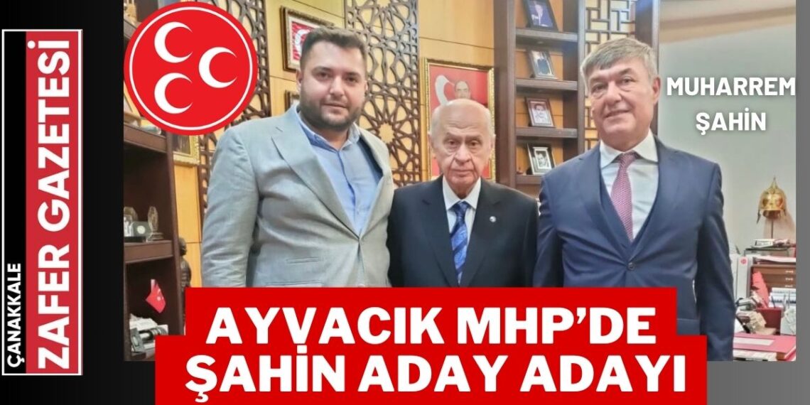 Ayvacık MHP’de Muharrem Şahin Belediye Başkan Aday Adayı Oldu