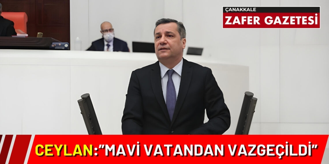 CHP’li Özgür Ceylan: “Seçim Malzemesi Yapılan Mavi Vatan Yok Mu Sayılıyor?”