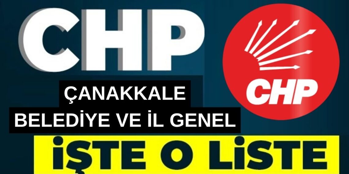 CHP’nin Çanakkale İl Genel ve Belediye Meclisi Aday Listesi Belli Oldu!