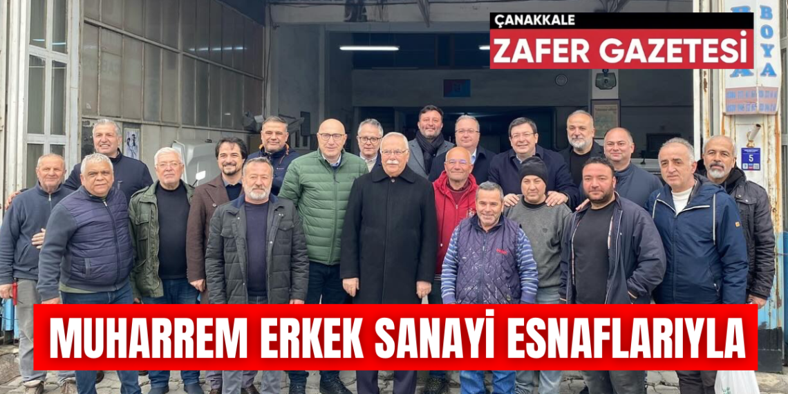 CHP Çanakkale Belediye Başkan Adayı Muharrem Erkek Sanayi Esnaflarıyla Bir Arada