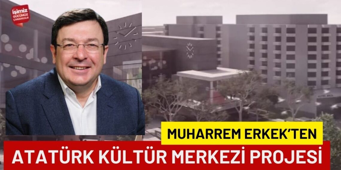 CHP’li Muharrem ERKEK’ten Atatürk Kültür Merkezi Projesi