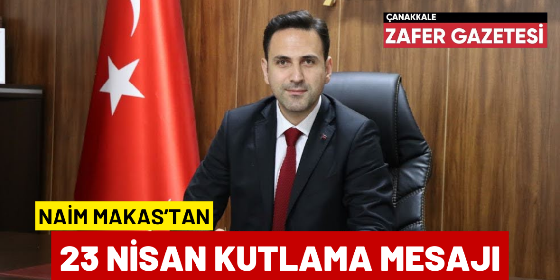 AK Parti Çanakkale İl Başkanı Naim Makas 23 Nisan’ı Kutladı.