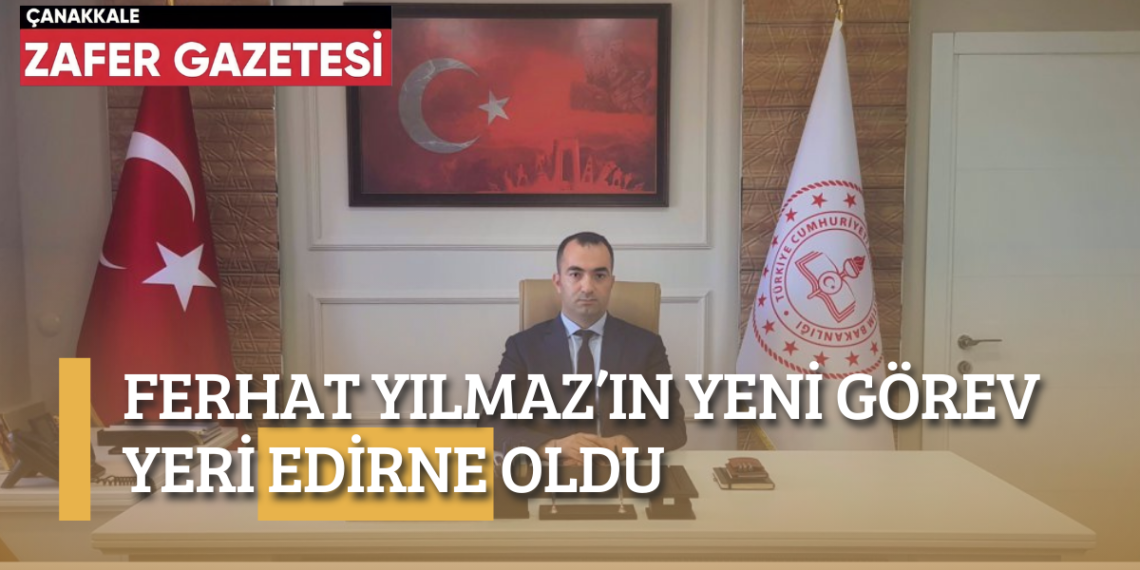 Çanakkale İl Milli Eğitim Müdürü Ferhat Yılmaz’ın Ataması Edirne’ye Yapıldı