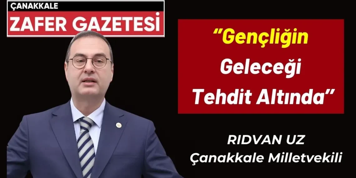 Çanakkale Milletvekili Rıdvan UZ ”Gençlerin Hayallerini Çaldınız”