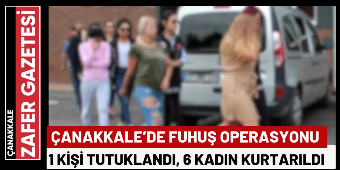 Çanakkale’de Ahlak Polisi Harekete Geçti: 6 Kadın Kurtarıldı