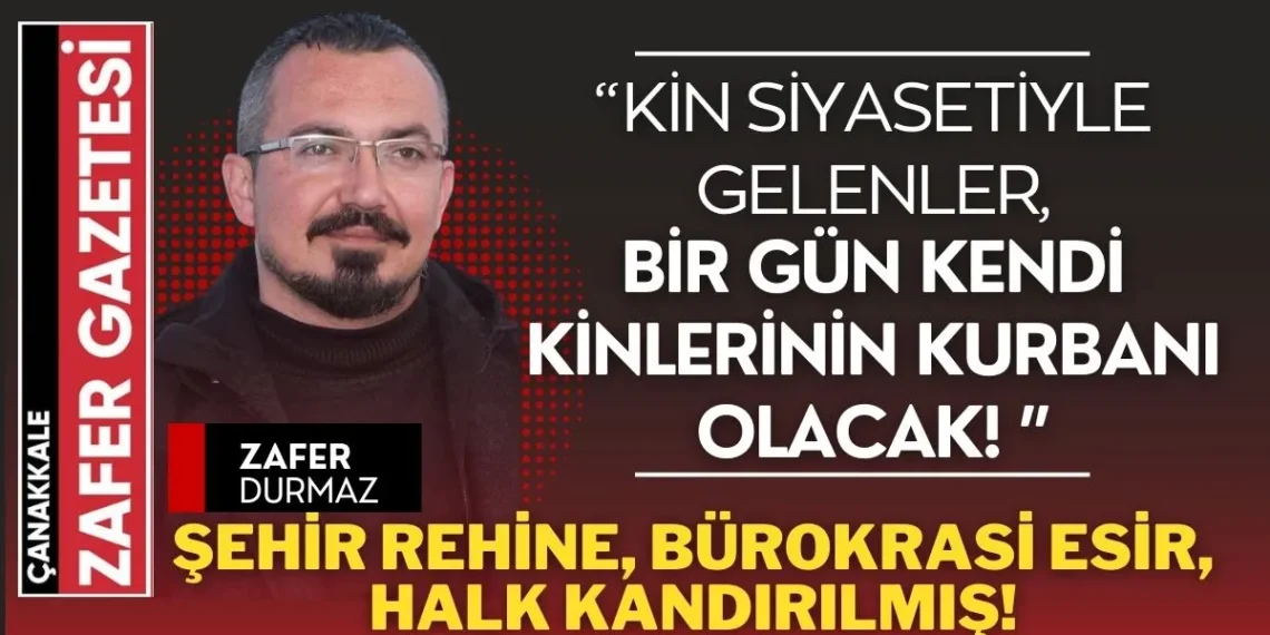 Çanakkale’yi Zehirleyen Kin Siyaseti: Şehir Rehine, Bürokrasi Esir, Halk Kandırılmış!