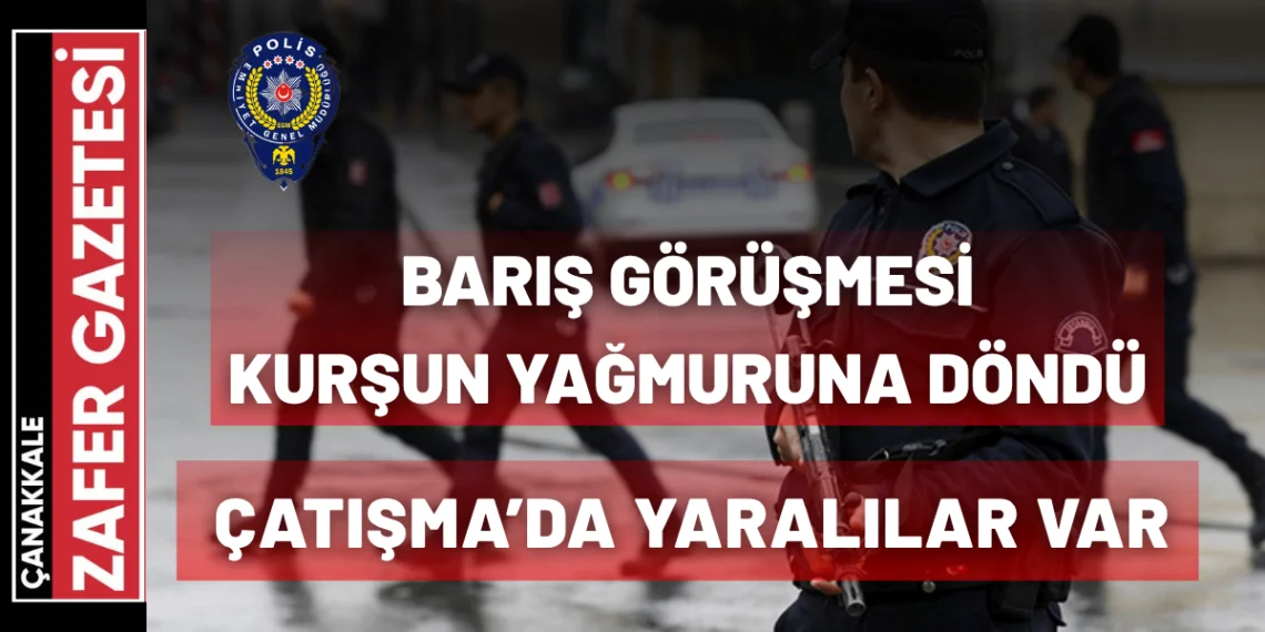 Çanakkale’de Barış Buluşması Kanlı Bitti: Silahlı Çatışma, Yaralılar Var