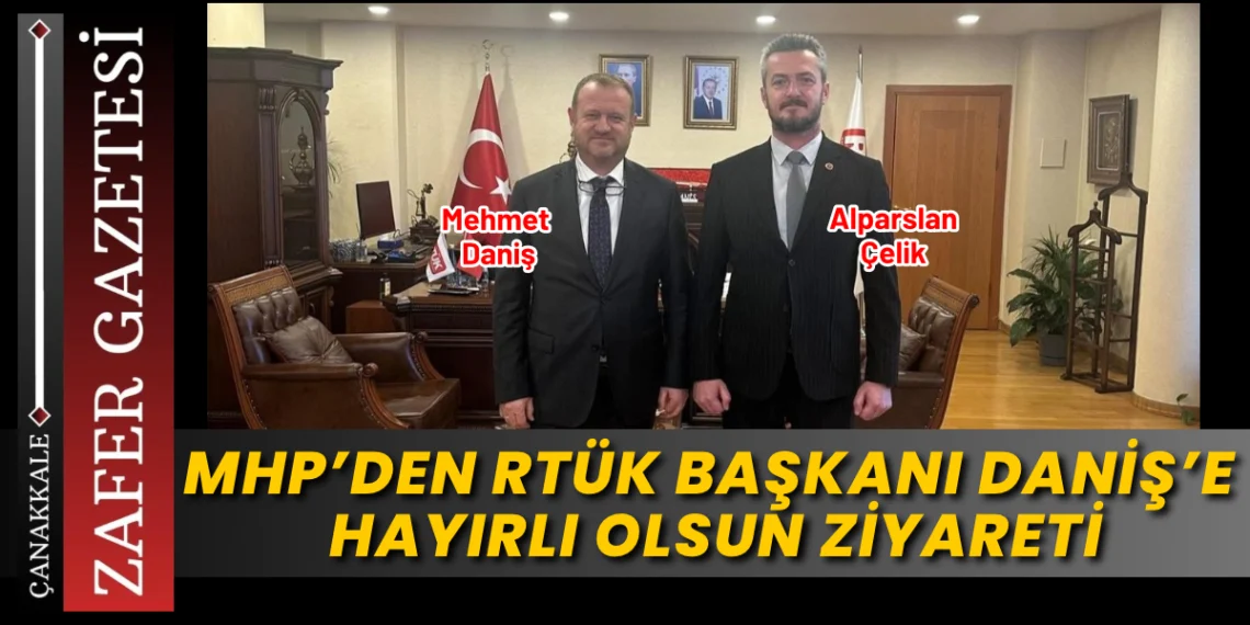 MHP Merkez İlçe Başkanı Alparslan Çelik’ten RTÜK Başkanı Mehmet Daniş’e Hayırlı Olsun Ziyareti