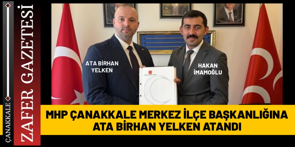 Ata Birhan Yelken, MHP Çanakkale Merkez İlçe Başkanı Oldu